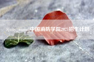 武夷山中国消防学院2021招生计划