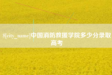 武夷山中国消防救援学院多少分录取高考