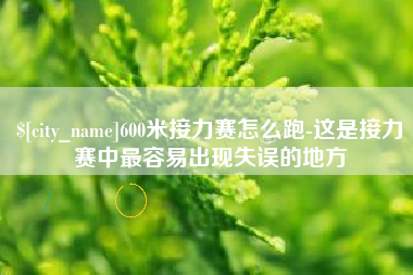武夷山600米接力赛怎么跑-这是接力赛中最容易出现失误的地方