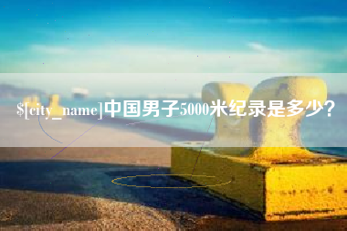 武夷山中国男子5000米纪录是多少？