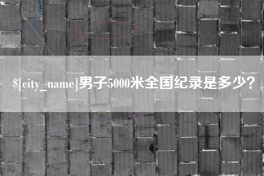武夷山男子5000米全国纪录是多少？
