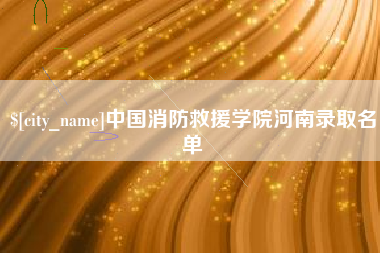 武夷山中国消防救援学院河南录取名单