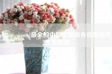 武夷山最全的中国地图和各省地图及各市地图