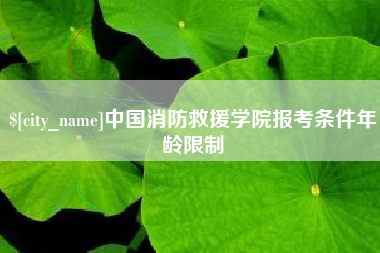 武夷山中国消防救援学院报考条件年龄限制