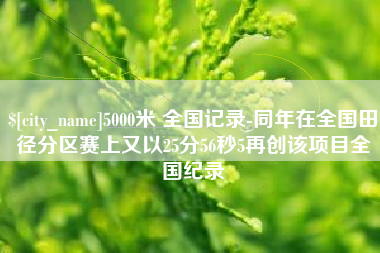 武夷山5000米 全国记录-同年在全国田径分区赛上又以25分56秒5再创该项目全国纪录
