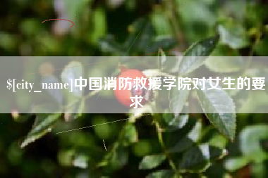 武夷山中国消防救援学院对女生的要求