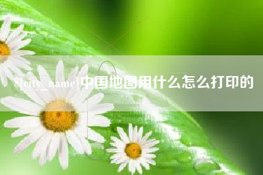 武夷山中国地图用什么怎么打印的