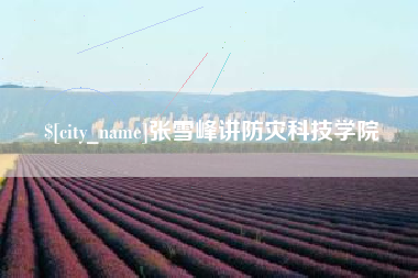 武夷山张雪峰讲防灾科技学院