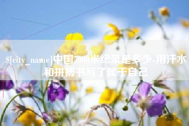武夷山中国5000米纪录是多少-用汗水和拼搏书写了属于自己