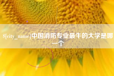 武夷山中国消防专业最牛的大学是哪一个