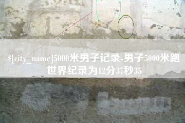 武夷山5000米男子记录-男子5000米跑世界纪录为12分37秒35