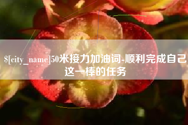 武夷山50米接力加油词-顺利完成自己这一棒的任务