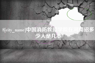 武夷山中国消防救援学院在河南招多少人是几本