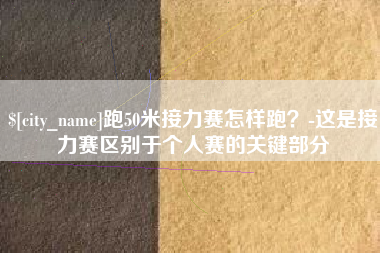 武夷山跑50米接力赛怎样跑？-这是接力赛区别于个人赛的关键部分