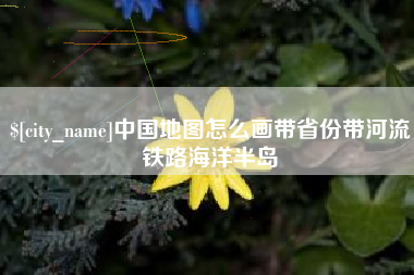 武夷山中国地图怎么画带省份带河流铁路海洋半岛