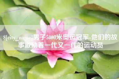 武夷山男子5000米奥运冠军-他们的故事激励着一代又一代的运动员