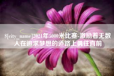 武夷山2021年5000米比赛-激励着无数人在追求梦想的道路上勇往直前