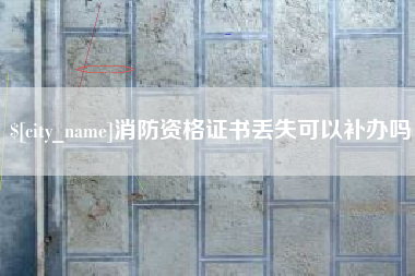 武夷山消防资格证书丢失可以补办吗
