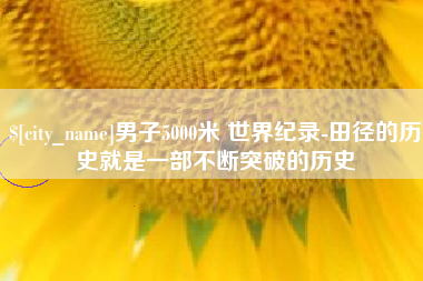 武夷山男子5000米 世界纪录-田径的历史就是一部不断突破的历史