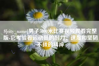 武夷山男子5000米比赛视频观看完整版-它考验着运动员的耐力、速度和坚韧不拔的精神