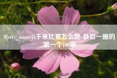 武夷山5千米比赛怎么跑-最后一圈的第一个100米