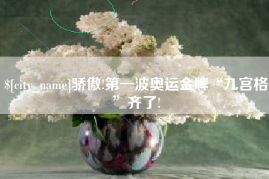 武夷山骄傲!第一波奥运金牌“九宫格”齐了!