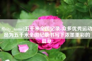 武夷山五千米全国纪录-众多优秀运动员为五千米全国纪录书写下浓墨重彩的篇章
