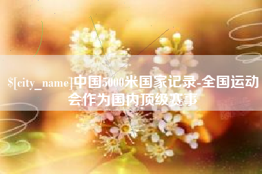 武夷山中国5000米国家记录-全国运动会作为国内顶级赛事