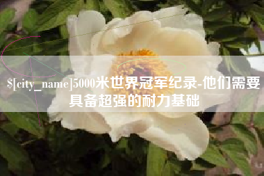 武夷山5000米世界冠军纪录-他们需要具备超强的耐力基础