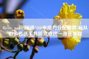 武夷山短道5000米接力分配圈数-每队由多名选手共同完成这一漫长赛程