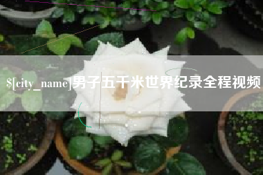 武夷山男子五千米世界纪录全程视频