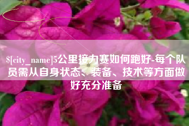 武夷山5公里接力赛如何跑好-每个队员需从自身状态、装备、技术等方面做好充分准备