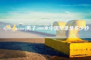 武夷山男子5000米中国纪录是多少秒