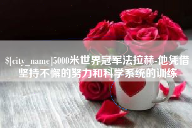 武夷山5000米世界冠军法拉赫-他凭借坚持不懈的努力和科学系统的训练
