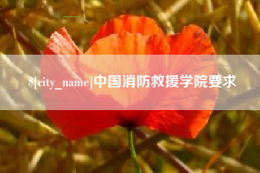 武夷山中国消防救援学院要求
