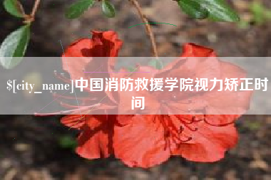武夷山中国消防救援学院视力矫正时间