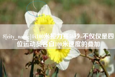 武夷山4x100米接力赛56秒-不仅仅是四位运动员各自100米速度的叠加
