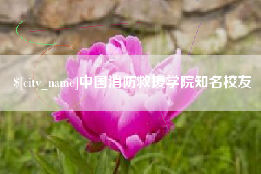 武夷山中国消防救援学院知名校友
