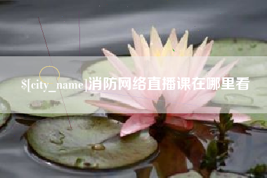 武夷山消防网络直播课在哪里看