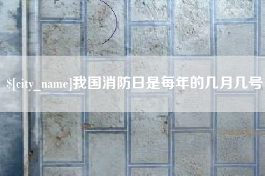 武夷山我国消防日是每年的几月几号