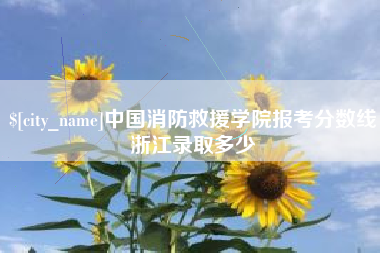 武夷山中国消防救援学院报考分数线浙江录取多少