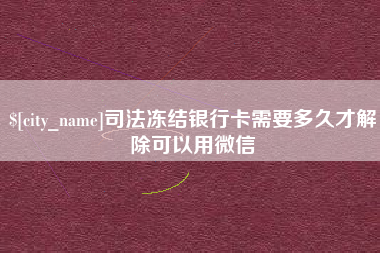 武夷山司法冻结银行卡需要多久才解除可以用微信