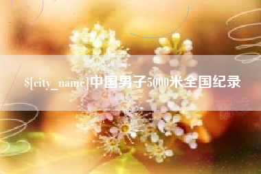武夷山中国男子5000米全国纪录