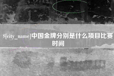 武夷山中国金牌分别是什么项目比赛时间